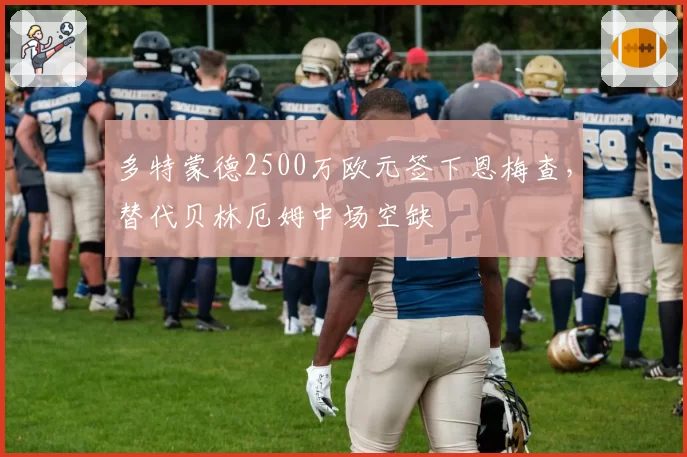 多特蒙德2500万欧元签下恩梅查,替代贝林厄姆中场空缺
