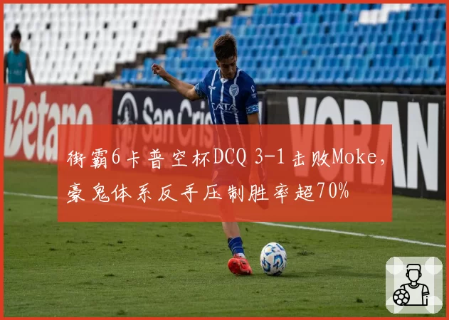 街霸6卡普空杯DCQ 3-1击败Moke，豪鬼体系反手压制胜率超70%