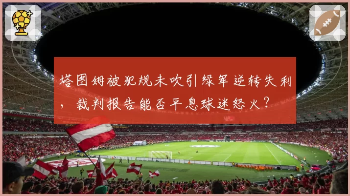 塔图姆被犯规未吹引绿军逆转失利，裁判报告能否平息球迷怒火？