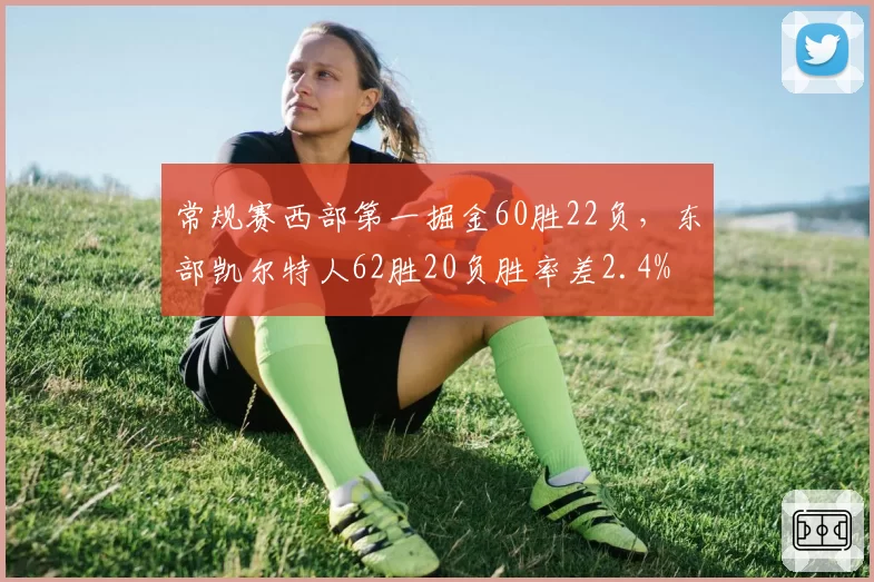 常规赛西部第一掘金60胜22负,东部凯尔特人62胜20负胜率差2.4%