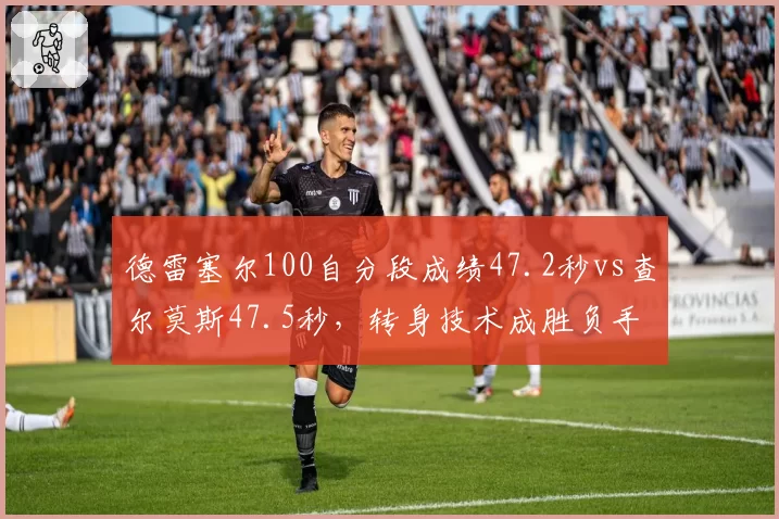 德雷塞尔100自分段成绩47.2秒vs查尔莫斯47.5秒，转身技术成胜负手