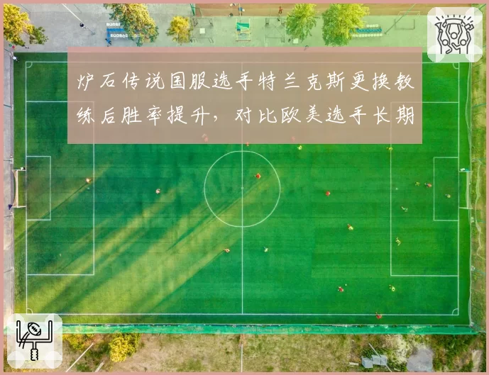 炉石传说国服选手特兰克斯更换教练后胜率提升，对比欧美选手长期固定教练模式不同