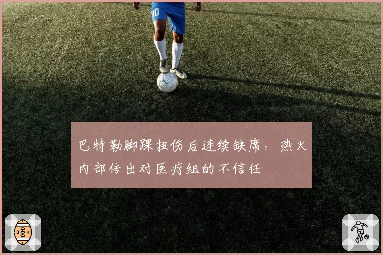 巴特勒脚踝扭伤后连续缺席,热火内部传出对医疗组的不信任