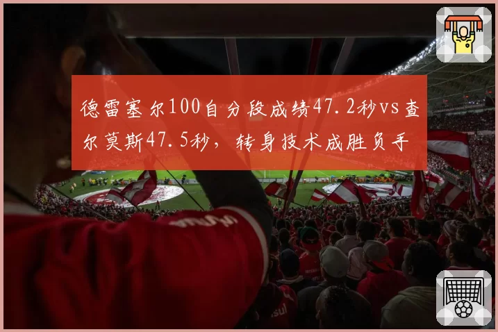 德雷塞尔100自分段成绩47.2秒vs查尔莫斯47.5秒，转身技术成胜负手