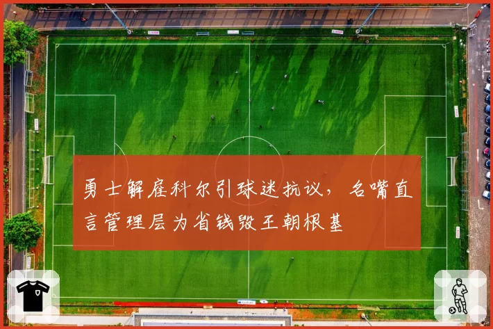 勇士解雇科尔引球迷抗议,名嘴直言管理层为省钱毁王朝根基