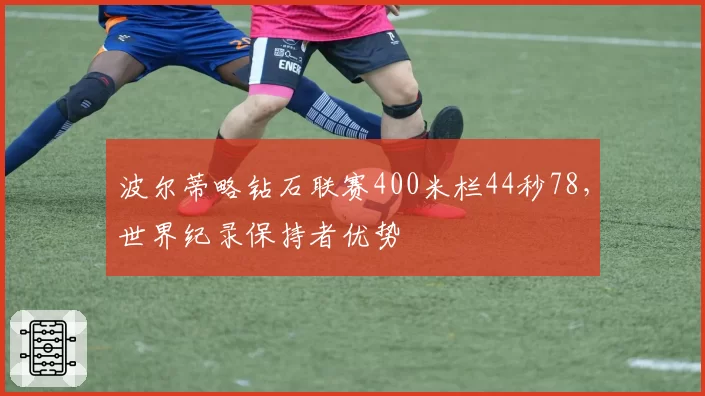 波尔蒂略钻石联赛400米栏44秒78，世界纪录保持者优势