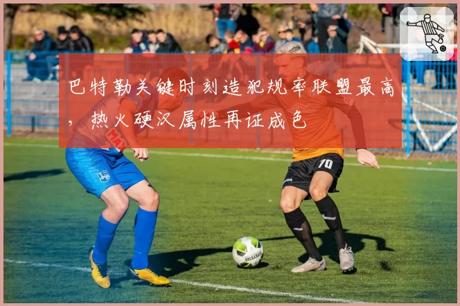 巴特勒关键时刻造犯规率联盟最高,热火硬汉属性再证成色