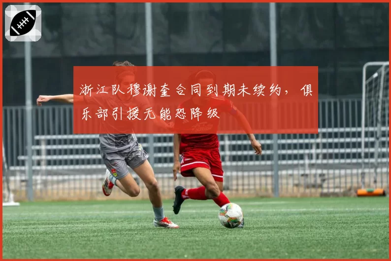 浙江队穆谢奎合同到期未续约，俱乐部引援无能恐降级