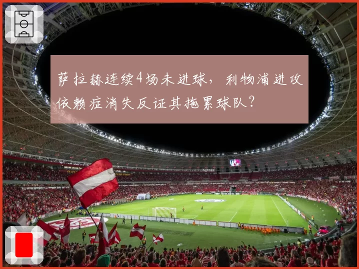 萨拉赫连续4场未进球，利物浦进攻依赖症消失反证其拖累球队？