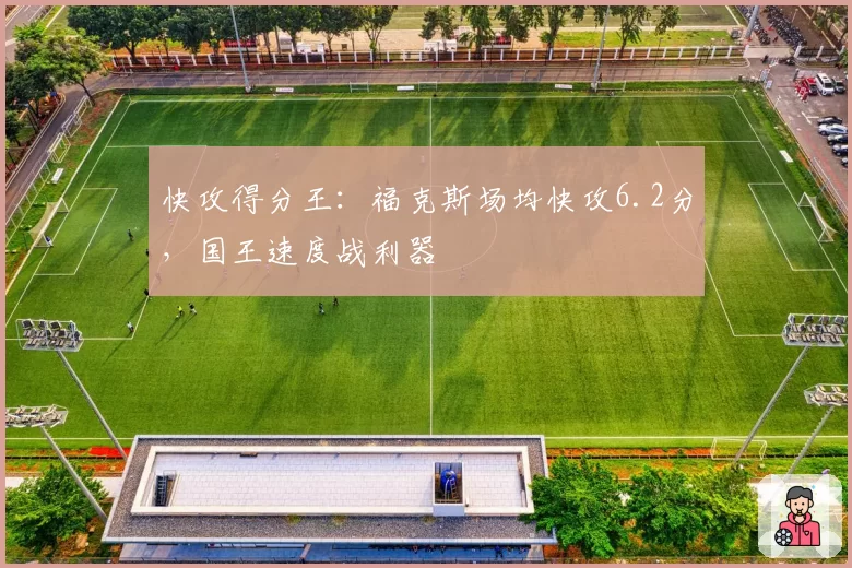 快攻得分王：福克斯场均快攻6.2分，国王速度战利器
