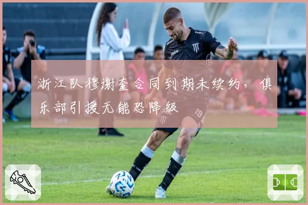 浙江队穆谢奎合同到期未续约,俱乐部引援无能恐降级